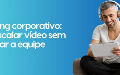 Streaming corporativo: como escalar vídeo sem aumentar a equipe